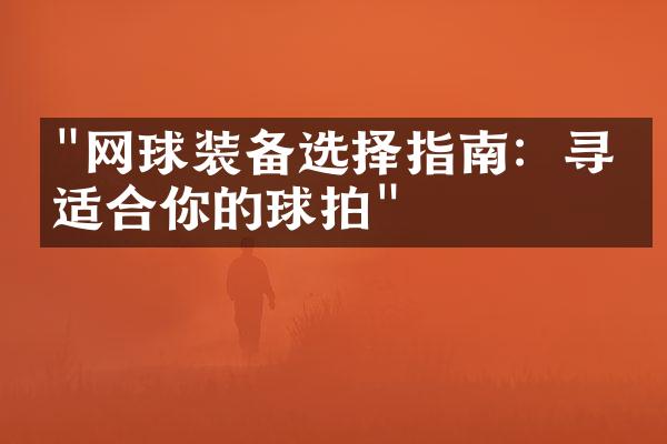 "网球装备选择指南：寻找适合你的球拍"