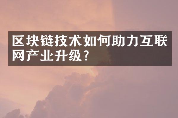 区块链技术如何助力互联网产业升级？