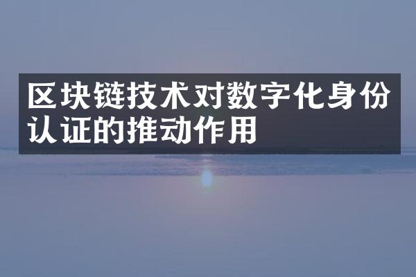 区块链技术对数字化身份认证的推动作用