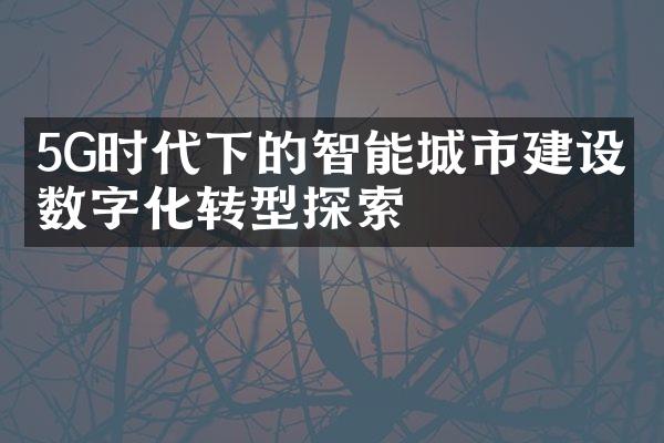 5G时代下的智能城市建设：数字化转型探索