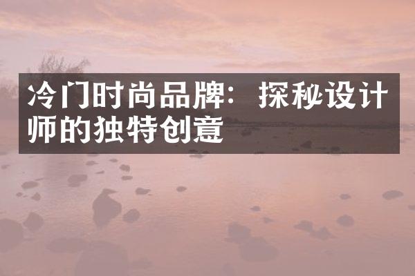 冷门时尚品牌：探秘设计师的独特创意