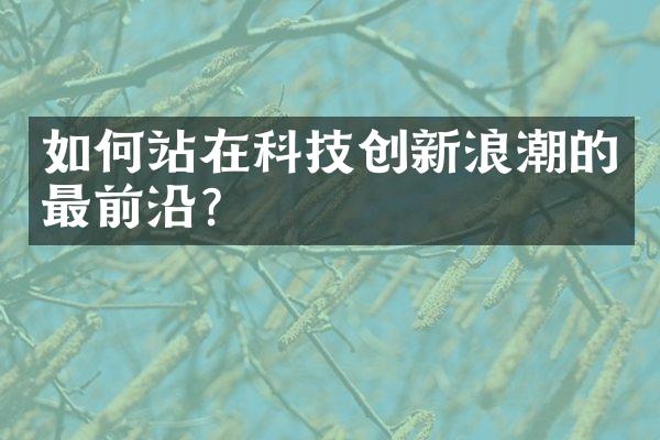 如何站在科技创新浪潮的最前沿？