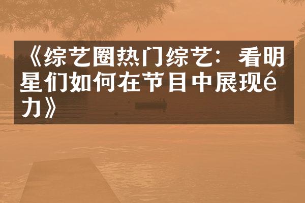 《综艺圈热门综艺：看明星们如何在节目中展现魅力》