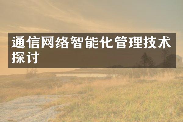 通信网络智能化管理技术探讨