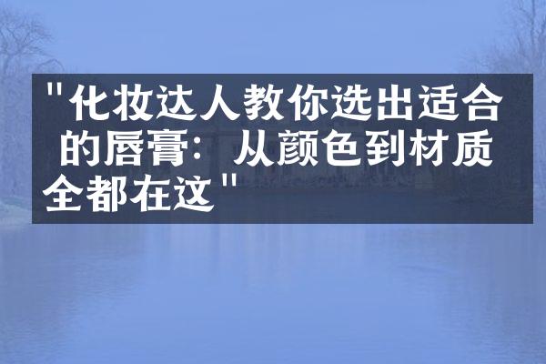 "化妆达人教你选出适合你的唇膏：从颜色到材质，全都在这"