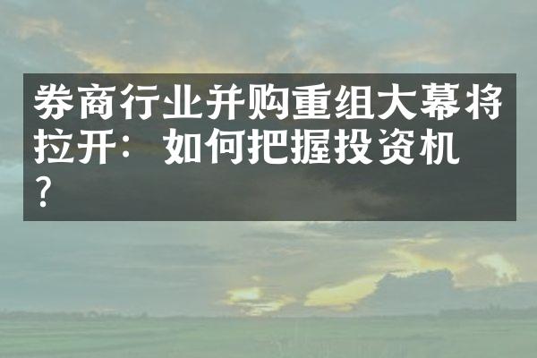 券商行业并购重组大幕将拉开：如何把握投资机会？