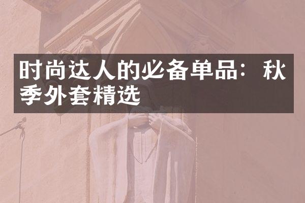 时尚达人的必备单品：秋季外套精选