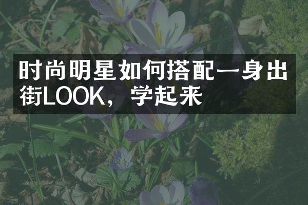 时尚明星如何搭配一身出街LOOK，学起来