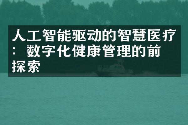 人工智能驱动的智慧医疗：数字化健康管理的前沿探索