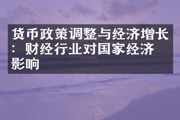 货币政策调整与经济增长：财经行业对国家经济的影响