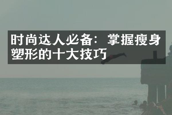 时尚达人必备：掌握塑形的技巧