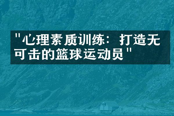 "心理素质训练：打造无懈可击的篮球运动员"