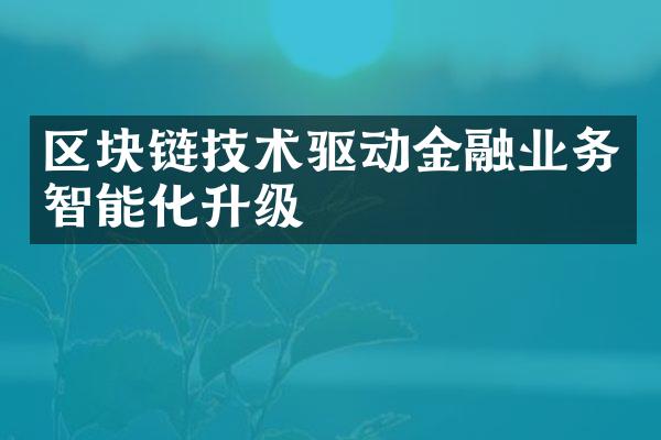 区块链技术驱动金融业务智能化升级