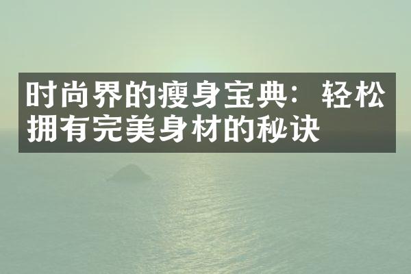 时尚界的瘦身宝典：轻松拥有完美身材的秘诀