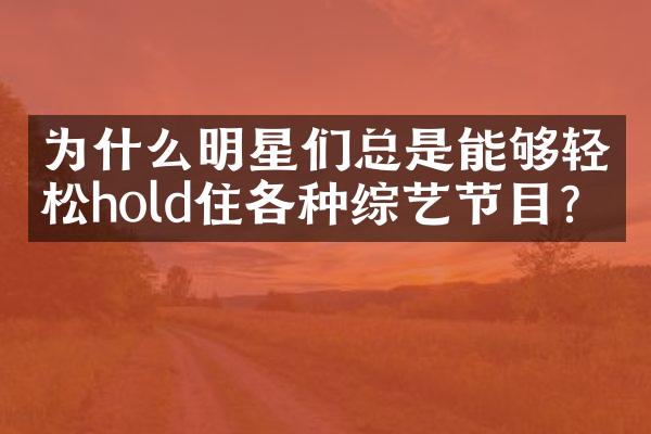 为什么明星们总是能够轻松hold住各种综艺节目？