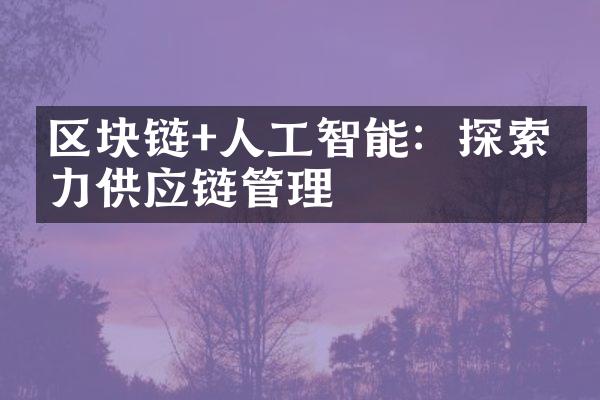 区块链+人工智能：探索助力供应链管理