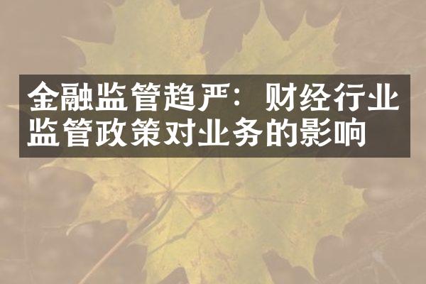 金融监管趋严：财经行业监管政策对业务的影响