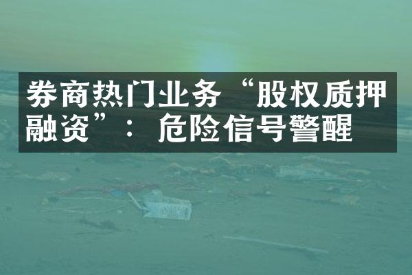 券商热门业务“股权质押融资”：危险信号警醒