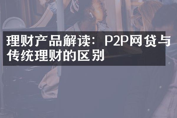 理财产品解读：P2P网贷与传统理财的区别