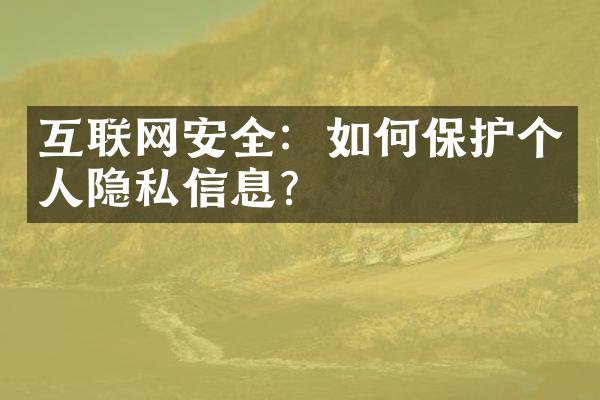 互联网安全：如何保护个人隐私信息？