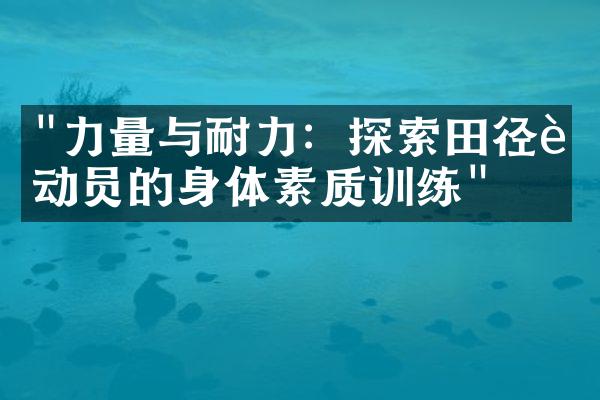 "力量与耐力：探索田径运动员的身体素质训练"