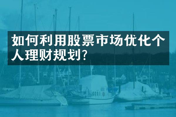 如何利用股票市场优化个人理财规划？