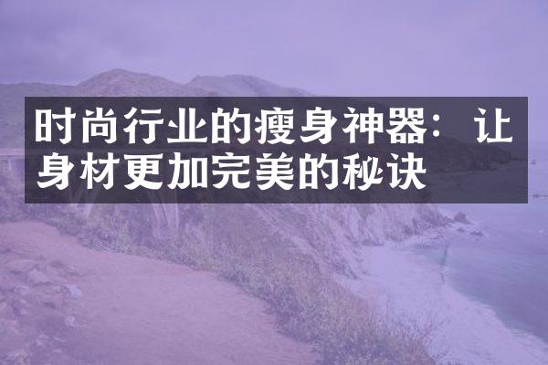 时尚行业的瘦身神器：让身材更加完美的秘诀