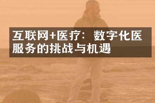 互联网+医疗：数字化医疗服务的挑战与机遇