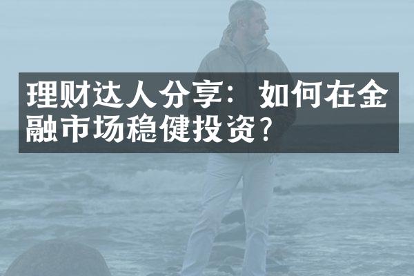 理财达人分享：如何在金融市场稳健投资？