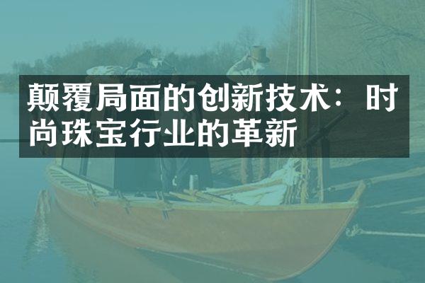 颠覆局面的创新技术：时尚珠宝行业的革新