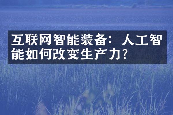 互联网智能装备：人工智能如何改变生产力？