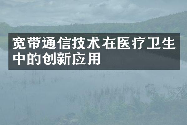 宽带通信技术在医疗卫生中的创新应用