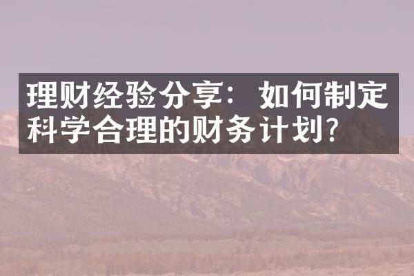 理财经验分享：如何制定科学合理的财务计划？