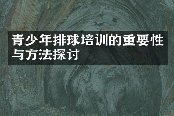 青少年排球培训的重要性与方法探讨