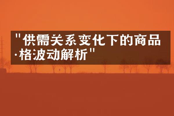 "供需关系变化下的商品价格波动解析"