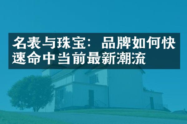 名表与珠宝：品牌如何快速命中当前最新潮流