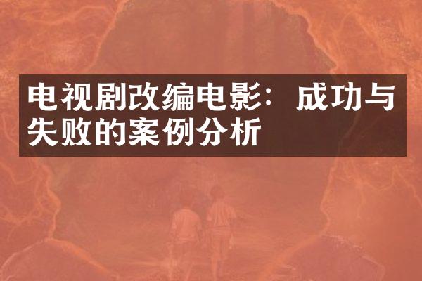 电视剧改编电影：成功与失败的案例分析