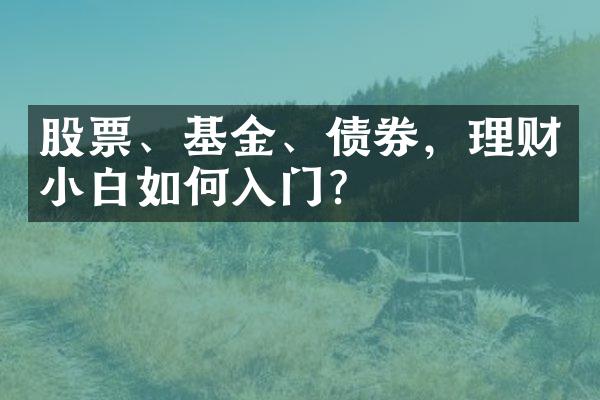 股票、基金、债券，理财小白如何入门？