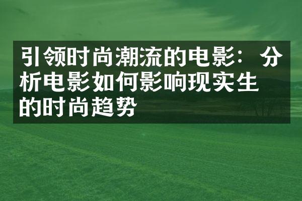 引领时尚潮流的电影：分析电影如何影响现实生活的时尚趋势