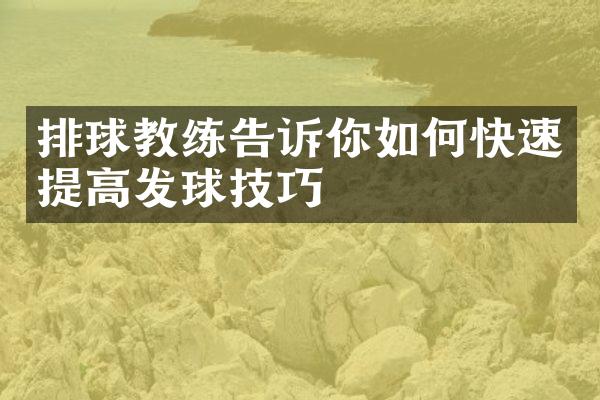 排球教练告诉你如何快速提高发球技巧