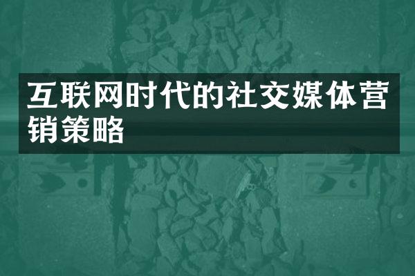 互联网时代的社交媒体营销策略