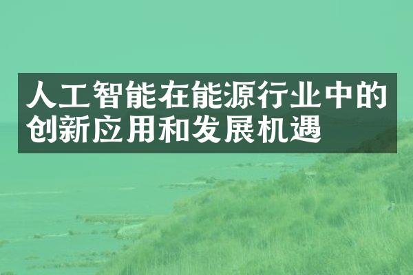 人工智能在能源行业中的创新应用和发展机遇