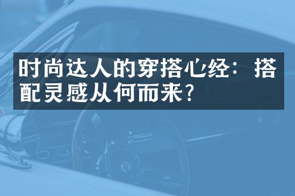 时尚达人的穿搭心经：搭配灵感从何而来？