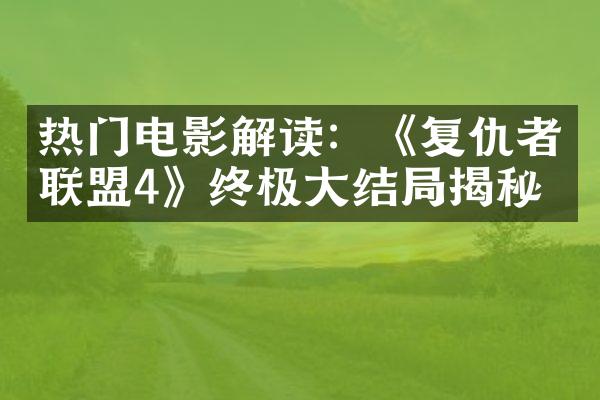 热门电影解读：《复仇者联盟4》终极结揭秘