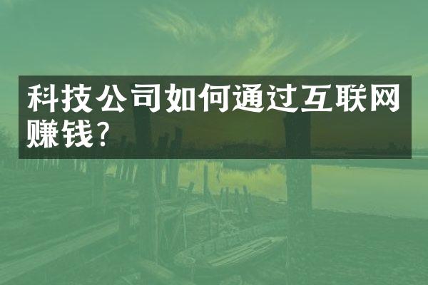 科技公司如何通过互联网赚钱？