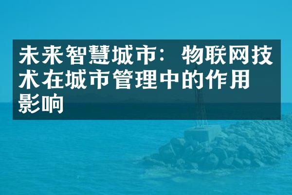 未来智慧城市：物联网技术在城市管理中的作用与影响