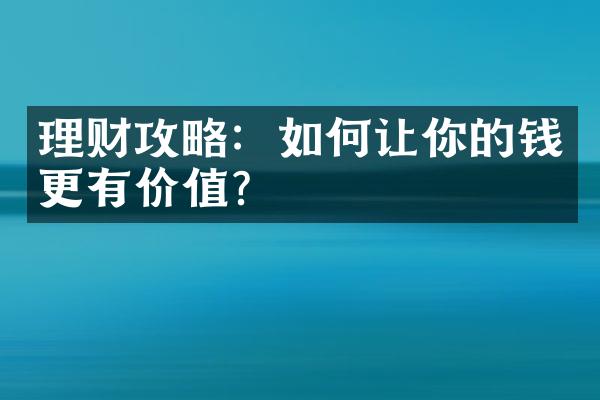 理财攻略：如何让你的钱更有价值？