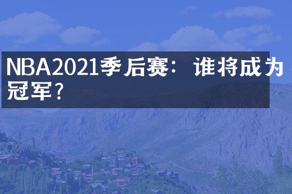 NBA2021季后赛：谁将成为总冠军？