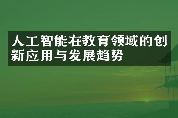 人工智能在教育领域的创新应用与发展趋势