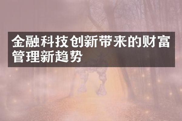 金融科技创新带来的财富管理新趋势